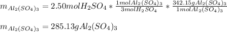 m_{Al_2(SO_4)_3}=2.50molH_2SO_4*\frac{1molAl_2(SO_4)_3}{3molH_2SO_4}*\frac{342.15gAl_2(SO_4)_3}{1molAl_2(SO_4)_3} \\\\m_{Al_2(SO_4)_3}=285.13gAl_2(SO_4)_3