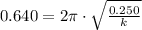 0.640 = 2\pi\cdot \sqrt{\frac{0.250}{k} }