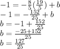 -1 = -\frac{8}{5} (\frac{19}{5}) + b\\-1 = -\frac{152}{25} + b\\b = -1+\frac{152}{25}\\b = \frac{-25+152}{25}\\b = \frac{127}{25}