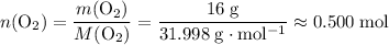 \displaystyle n(\mathrm{O_2}) = \frac{m(\mathrm{O_2})}{M(\mathrm{O_2})} = \frac{16\; \rm g}{31.998\; \rm g \cdot mol^{-1}} \approx 0.500\; \rm mol