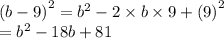 {(b - 9)}^{2}  =  {b}^{2}  - 2 \times b \times 9 +  {(9)}^{2}  \\  =  {b}^{2}    - 18b + 81