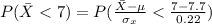 P( \= X  <  7 ) =  P( \frac{\= X - \mu }{\sigma_{x}}  <  \frac{7 - 7.7 }{ 0.22 } )
