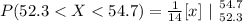 P(52.3 <  X < 54.7  ) = {\frac{1}{14} } [x] \ | \left  54.7} \atop {52.3}} \right.