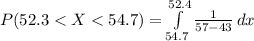 P(52.3 <  X < 54.7  ) = \int\limits^{52.4}_{54.7} {\frac{1}{57- 43} } \, dx