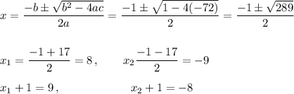 x=\dfrac{-b\pm\sqrt{b^2-4ac}}{2a}=\dfrac{-1\pm\sqrt{1-4(-72)}}{2}=\dfrac{-1\pm\sqrt{289}}{2}\\\\\\x_1=\dfrac{-1+17}2=8\,,\qquad x_2\dfrac{-1-17}2=-9\\\\x_1+1=9\,,\qquad\qquad\qquad x_2+1=-8