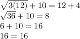 \sqrt{3(12)}+10=12+4\\\sqrt{36}+10 = 8\\6+10 = 16\\16=16