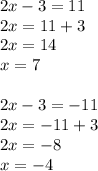 2x-3=11\\2x=11+3\\2x=14\\x=7\\\\2x-3=-11\\2x=-11+3\\2x=-8\\x=-4
