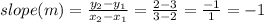 slope (m) = \frac{y_2 - y_1}{x_2 - x_1} = \frac{2 - 3}{3 - 2} = \frac{-1}{1} = -1