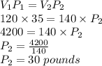 V_1P_1=V_2P_2\\120\times 35=140\times P_2\\4200=140\times P_2\\P_2=\frac{4200}{140} \\P_2=30 \ pounds