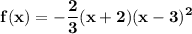 \mathbf{\displaystyle f(x)=-\frac{2}{3}(x+2)(x-3)^2}