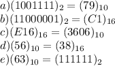 a) (1001111)_2 = (79 )_{10}\\b) (11000001)_2 = (C1 )_{16}\\c) (E16)_{16} = ( 3606)_{10}\\d) (56)_{10} = (38 )_{16}\\e) (63)_{10}= (111111 )_2