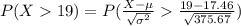 P(X19)=P(\frac{X-\mu}{\sqrt{\sigma^{2}}}\frac{19-17.46}{\sqrt{375.67}})