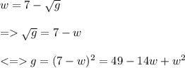 w=7-\sqrt{g}\\\\= \sqrt{g} =7-w \\\\g=(7-w)^{2}=49-14w+w^{2}