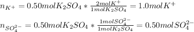 n_{K^+}=0.50molK_2SO_4*\frac{2molK^+}{1molK_2SO_4}=1.0molK^+\\\\ n_{SO_4^{2-}}=0.50molK_2SO_4*\frac{1molSO_4^{2-}}{1molK_2SO_4}=0.50molSO_4^{2-}\\