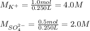 M_{K^+}=\frac{1.0mol}{0.250L}=4.0M \\\\M_{SO_4^{2-}}=\frac{0.5mol}{0.250L}=2.0M