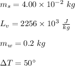 m_s= 4.00 \times 10^{-2} \ kg \\\\L_v=2256 \times 10^{3}  \ \frac{J}{kg}\\\\m_w= 0.2 \ kg\\\\\Delta T= 50^{\circ}
