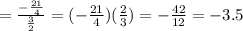 = \frac{-\frac{21}{4} }{\frac{3}{2} }  = (-\frac{21}{4}) (\frac{2}{3}) = -\frac{42}{12} = -3.5