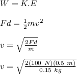 W=K.E\\\\Fd=\frac{1}{2}mv^2\\\\v=\sqrt{\frac{2Fd}{m}}\\\\v=\sqrt{\frac{2(100\ N)(0.5\ m)}{0.15\ kg}}