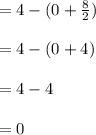 = 4- (0+\frac{8}{2})\\\\= 4- (0+4)\\\\=4-4\\\\=0
