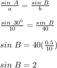 \frac{sin \ A}{a} = \frac{sin \ B}{b} \\\\\frac{sin \ 30^0}{10} = \frac{sin \ B}{40}\\\\sin \ B = 40(\frac{0.5}{10} )\\\\sin \ B = 2