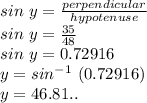 sin\ y = \frac{perpendicular}{hypotenuse}\\sin\ y = \frac{35}{48}\\sin\ y = 0.72916\\y = sin^{-1}\ (0.72916)\\y = 46.81..