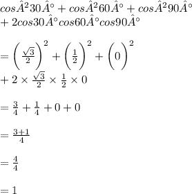 cos²30° + cos²60° + cos²90°\\ + 2 cos 30° cos 60° cos 90° \\  \\  =  \bigg( \frac{ \sqrt{3} }{2}  \bigg) ^{2}  + \bigg( \frac{ 1 }{2}  \bigg) ^{2}  + \bigg( 0\bigg) ^{2}  \\  + 2 \times \frac{ \sqrt{3} }{2} \times \frac{ 1 }{2}   \times 0 \\  \\  =  \frac{3}{4}  +  \frac{1}{4}  + 0 + 0 \\  \\  =  \frac{3 + 1}{4}  \\  \\  =  \frac{4}{4}  \\  \\  = 1