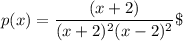 p(x) = \dfrac{(x+2)}{(x+2)^2 (x-2)^2} \
