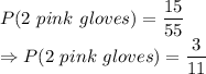 P(2\ pink\ gloves) = \dfrac{15}{55}\\\Rightarrow P(2\ pink\ gloves) = \dfrac{3}{11}