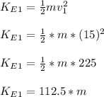 K_E_1 = \frac{1}{2}mv_1^2 \\\\K_E_1 = \frac{1}{2}*m*(15)^2\\\\K_E_1 = \frac{1}{2}*m*225\\\\K_E_1 = 112.5*m