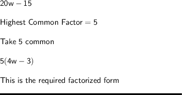 \sf 20w-15\\\\Highest\ Common\ Factor= 5\\\\Take \ 5 \ common\\\\5(4w-3)\\\\This \ is \ the \ required\ factorized \ form\\\\\rule[225]{225}{2}