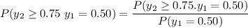 P(y_2 \ge 0.75 \ y_1 = 0.50) = \dfrac{P(y_2 \ge 0.75 . y_1 =0.50)}{P(y_1 = 0.50)}