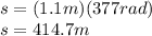 s = (1.1 m)(377 rad)\\s = 414.7 m