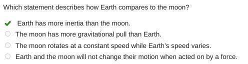 Which statement describes how Earth compares to the moon? Earth has more inertia than the moon. The