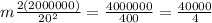 m \frac{2(2000000)}{ {20}^{2} }  =  \frac{4000000}{400}  =  \frac{40000}{4}  \\