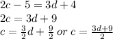 2c - 5 = 3d + 4 \\ 2c = 3d + 9 \\ c =  \frac{3}{2} d +  \frac{9}{2}  \: or \: c =  \frac{3d + 9}{2}