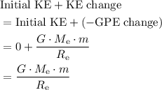 \begin{aligned}& \text{Initial KE} + \text{KE change} \\ &= \text{Initial KE} + (-\text{GPE change}) \\ &= 0 + \frac{G \cdot M_\text{e}\cdot m}{R_\text{e}} \\ &= \frac{G \cdot M_\text{e}\cdot m}{R_\text{e}}\end{aligned}