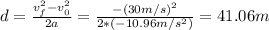 d = \frac{v_{f}^{2} - v_{0}^{2}}{2a} = \frac{-(30 m/s)^{2}}{2*(-10.96 m/s^{2})} = 41.06 m