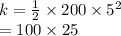 k =  \frac{1}{2}  \times 200 \times  {5}^{2} \\   = 100 \times 25
