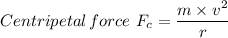 Centripetal \, force \ F_c = \dfrac{m \times  v^2}{r}