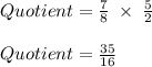Quotient = \frac{7}{8}\; \times \; \frac{5}{2}\\\\Quotient =\frac{35}{16}