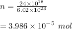 n =  \frac{24 \times  {10}^{18} }{6.02 \times  {10}^{23} }   \\ \\  = 3.986 \times  { 10}^{ - 5}  \:  \: mol