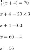 \frac{1}{3} (x + 4) = 20 \\  \\ x + 4 = 20 \times 3 \\  \\ x + 4 = 60 \\  \\ x = 60 - 4 \\  \\ x = 56