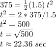 375=\frac{1}{2} (1.5)\,t^2\\t^2=2*375/1.5\\t^2=500\\t=\sqrt{500} \\t \approx 22.36\,\,sec