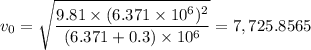 v_0 =  \sqrt{\dfrac{9.81 \times (6.371 \times  10^6)^2}{(6.371 + 0.3) \times  10^6} } = 7,725.8565
