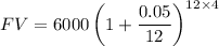 $FV = 6000\left( 1 +\frac{0.05}{12}\right)^{12 \times 4}$