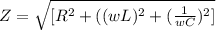 Z = \sqrt{[R^{2} + ( (wL)^{2} + (\frac{1}{wC})^{2} ]     }