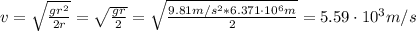 v = \sqrt{\frac{gr^{2}}{2r}} = \sqrt{\frac{gr}{2}} = \sqrt{\frac{9.81 m/s^{2}*6.371 \cdot 10^{6} m}{2}} = 5.59 \cdot 10^{3} m/s