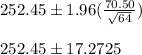 252.45\pm1.96(\frac{70.50}{\sqrt{64}})&#10;\\&#10;\\252.45\pm17.2725
