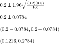 0.2 \pm 1.96\sqrt{\frac{(0.2)(0.8)}{100}}&#10;\\&#10;\\0.2\pm 0.0784&#10;\\&#10;\\(0.2-0.0784, 0.2+0.0784)&#10;\\&#10;\\(0.1216,0.2784)
