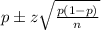 p \pm z\sqrt{\frac{p(1-p)}{n}}